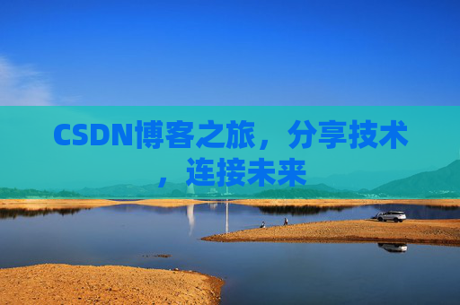 CSDN博客之旅，分享技术，连接未来